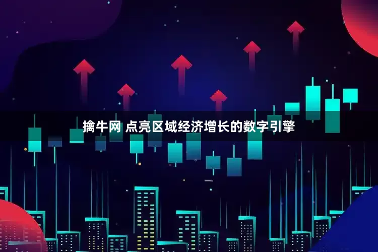 擒牛网 点亮区域经济增长的数字引擎