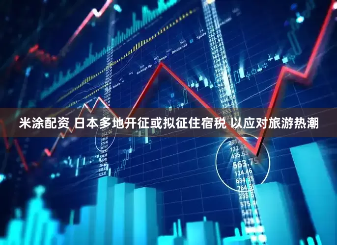 米涂配资 日本多地开征或拟征住宿税 以应对旅游热潮
