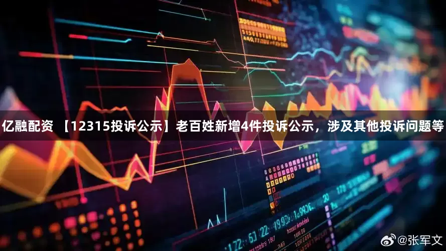 亿融配资 【12315投诉公示】老百姓新增4件投诉公示，涉及其他投诉问题等