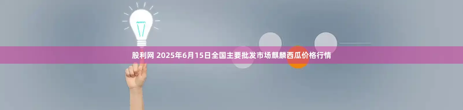 股利网 2025年6月15日全国主要批发市场麒麟西瓜价格行情