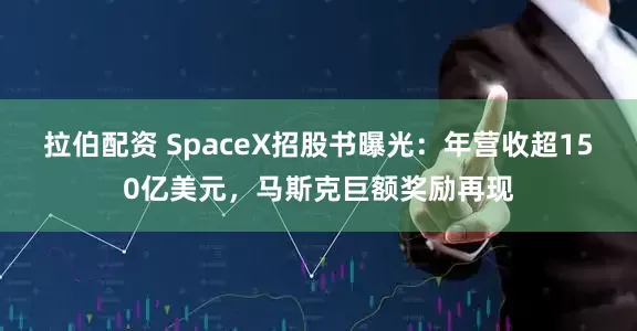拉伯配资 SpaceX招股书曝光：年营收超150亿美元，马斯克巨额奖励再现
