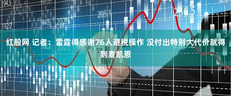 红股网 记者：雷霆得感谢76人避税操作 没付出特别大代价就得到麦凯恩